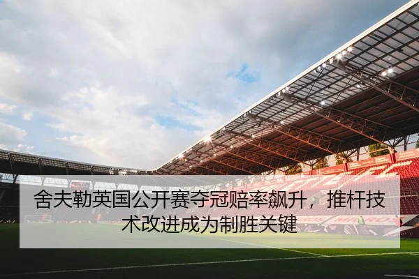舍夫勒英国公开赛夺冠赔率飙升，推杆技术改进成为制胜关键