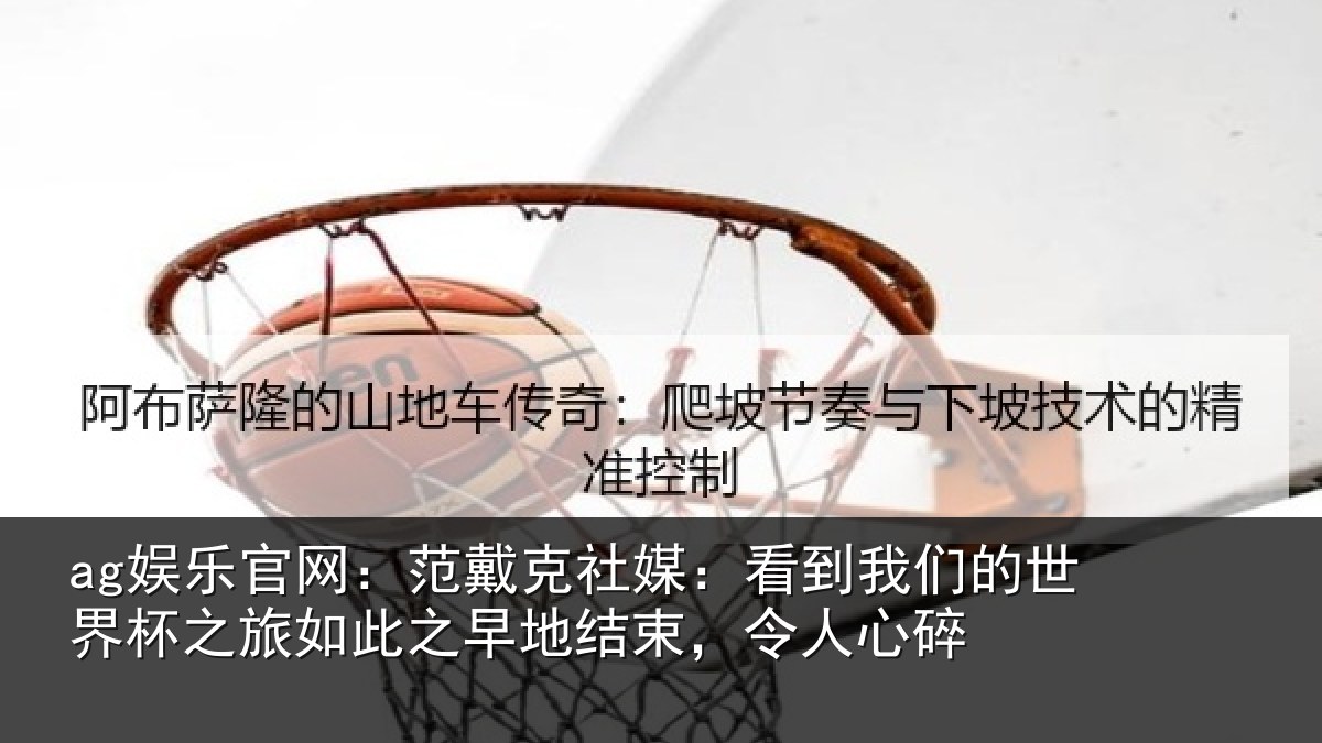 ag娱乐官网：范戴克社媒：看到相关情况情况碎