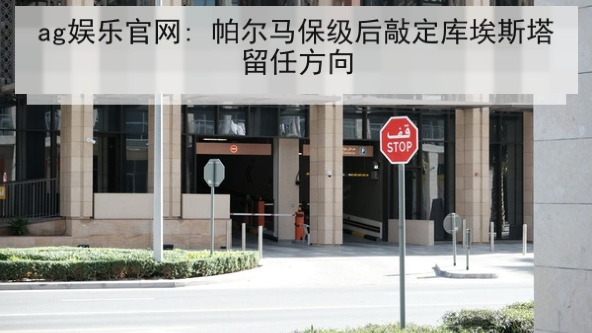 ag娱乐官网: 帕尔马保级后敲定库埃斯塔留任方向 ag娱乐官网: 帕尔马保级后敲定库埃斯塔留任方向