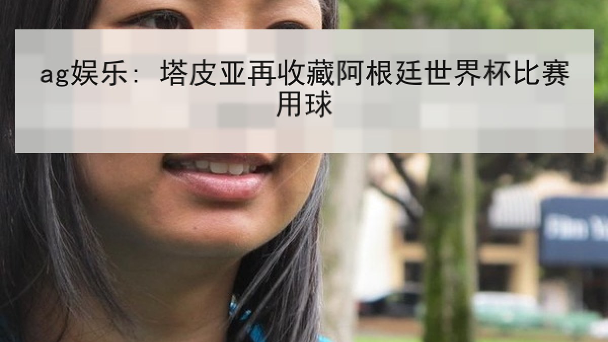 ag娱乐: 塔皮亚再收藏阿根廷世界杯比赛用球