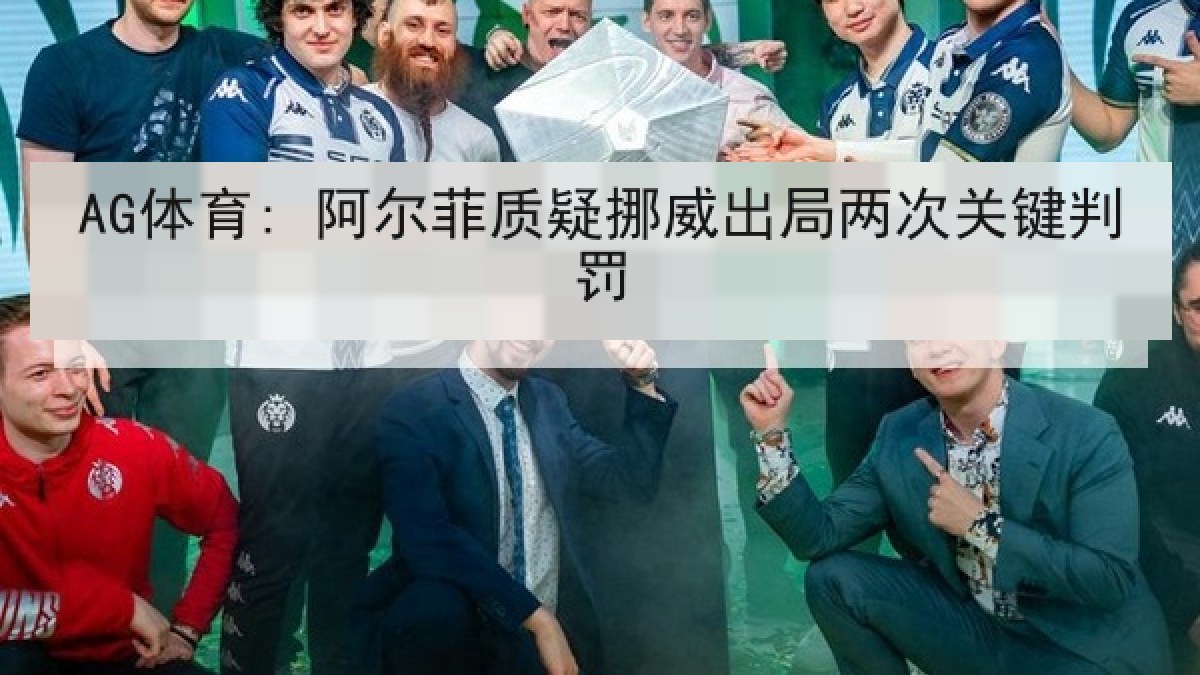 AG体育: 阿尔菲质疑挪威出局两次关键判罚