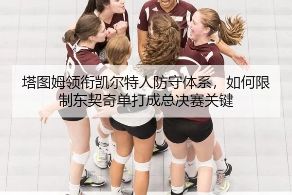 塔图姆领衔凯尔特人防守体系，如何限制东契奇单打成总决赛关键